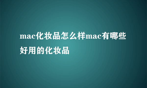 mac化妆品怎么样mac有哪些好用的化妆品