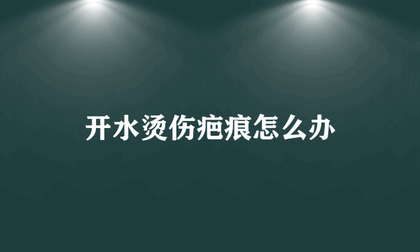 开水烫伤疤痕怎么办