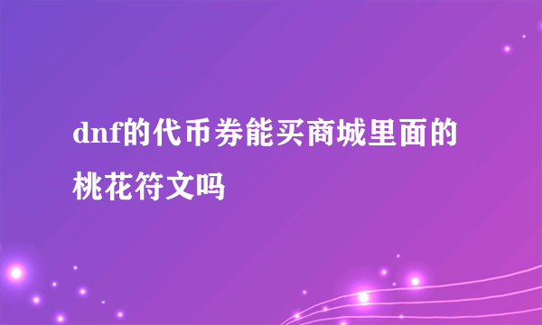 dnf的代币券能买商城里面的桃花符文吗