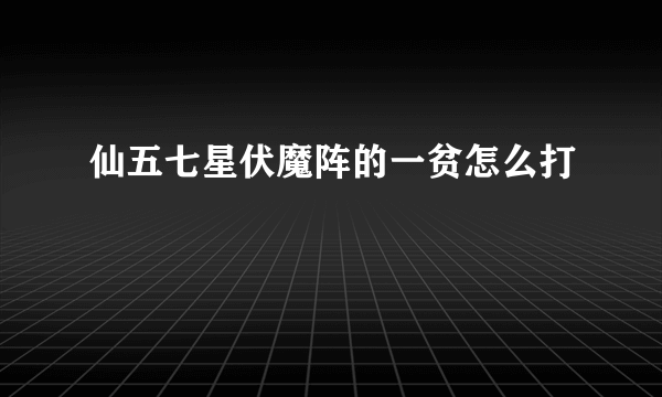 仙五七星伏魔阵的一贫怎么打