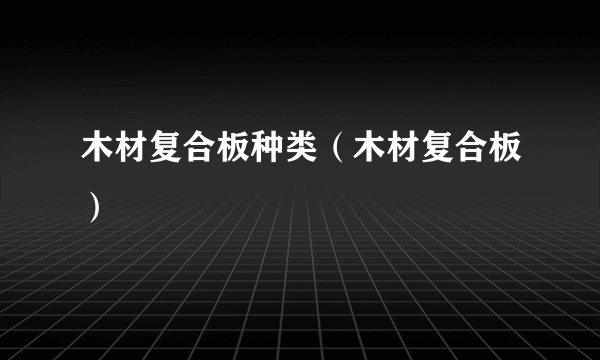 木材复合板种类（木材复合板）