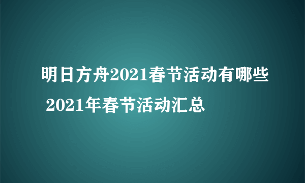 明日方舟2021春节活动有哪些 2021年春节活动汇总