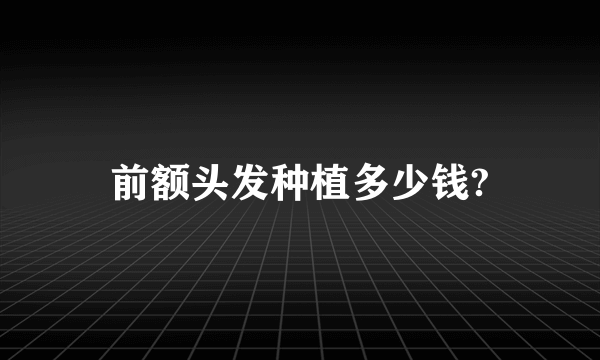 前额头发种植多少钱?