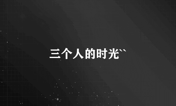 三个人的时光``