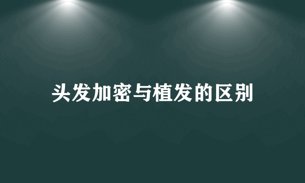 头发加密与植发的区别