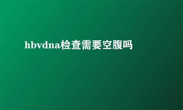 hbvdna检查需要空腹吗