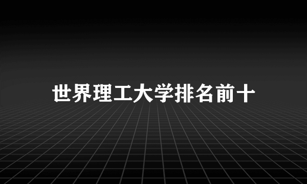 世界理工大学排名前十