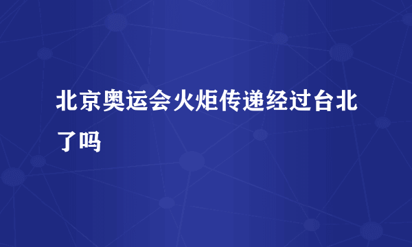 北京奥运会火炬传递经过台北了吗