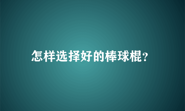 怎样选择好的棒球棍？