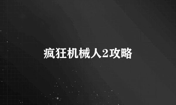 疯狂机械人2攻略