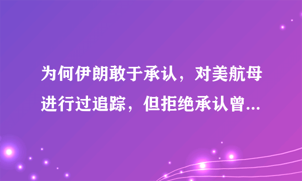 为何伊朗敢于承认，对美航母进行过追踪，但拒绝承认曾向航母发射过火箭？