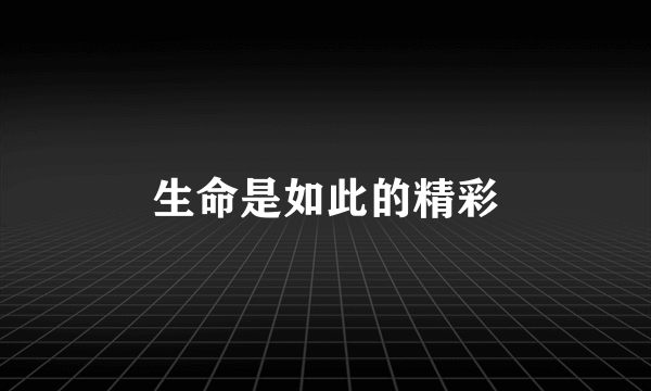 生命是如此的精彩