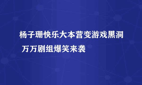 杨子珊快乐大本营变游戏黑洞 万万剧组爆笑来袭
