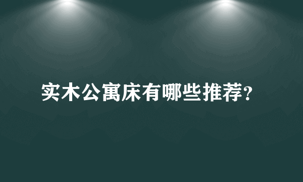 实木公寓床有哪些推荐？