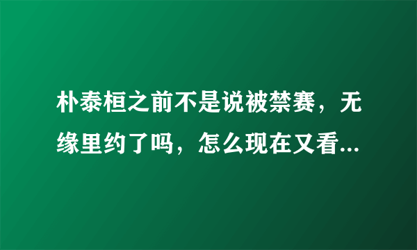 朴泰桓之前不是说被禁赛，无缘里约了吗，怎么现在又看到朴泰桓在里约