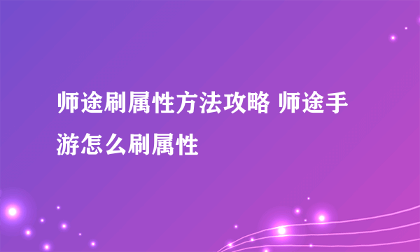 师途刷属性方法攻略 师途手游怎么刷属性