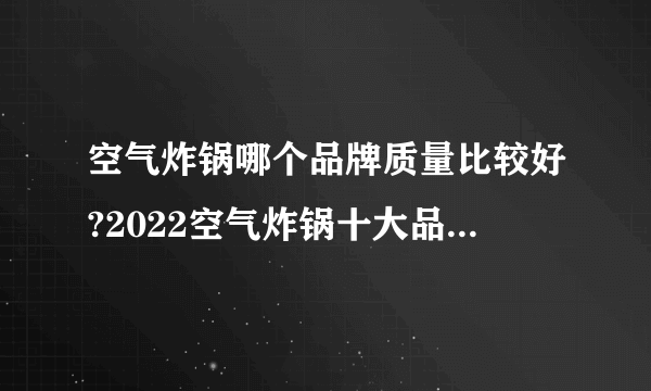 空气炸锅哪个品牌质量比较好?2022空气炸锅十大品牌排行榜