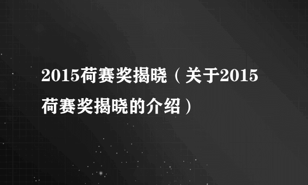 2015荷赛奖揭晓（关于2015荷赛奖揭晓的介绍）