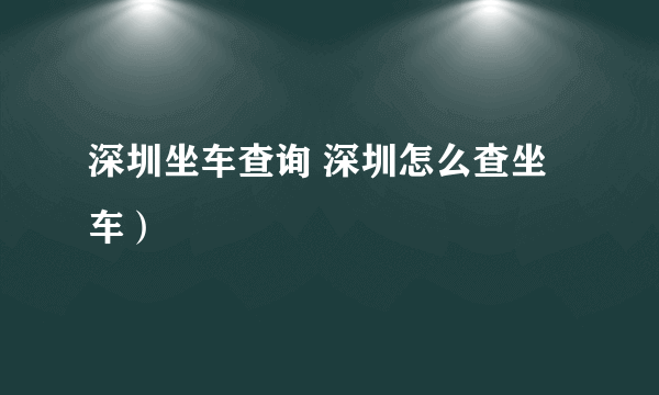 深圳坐车查询 深圳怎么查坐车）