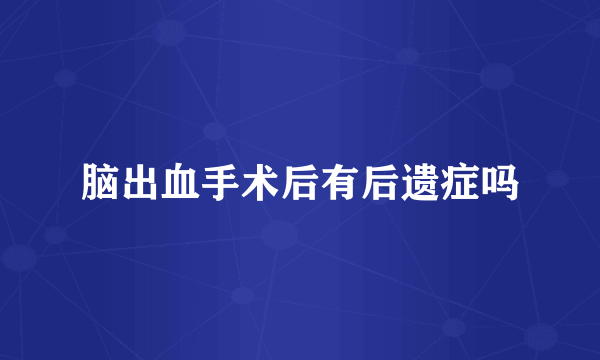 脑出血手术后有后遗症吗
