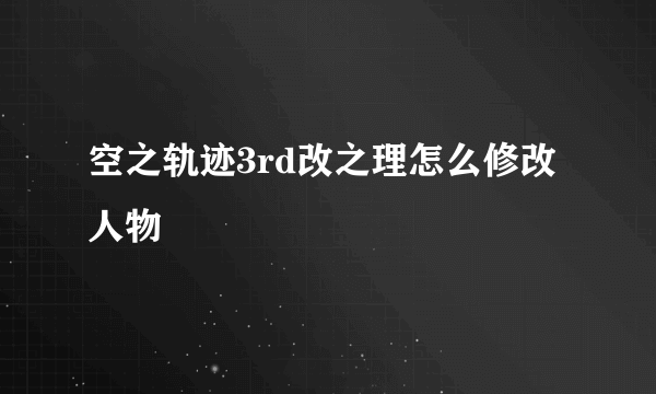 空之轨迹3rd改之理怎么修改人物