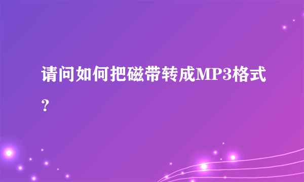 请问如何把磁带转成MP3格式？