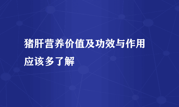 猪肝营养价值及功效与作用 应该多了解
