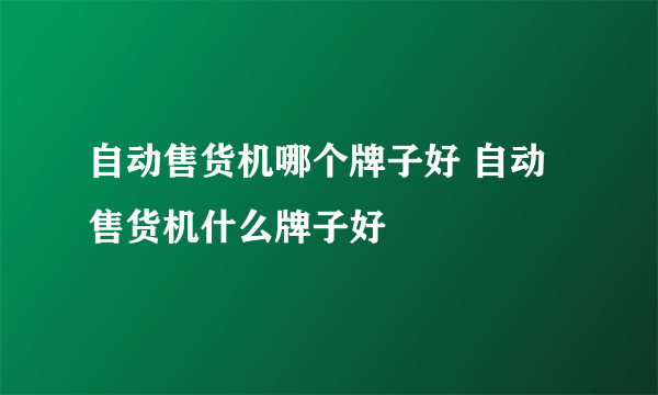 自动售货机哪个牌子好 自动售货机什么牌子好