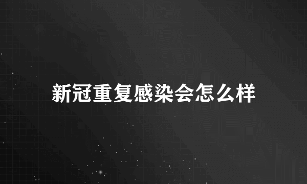 新冠重复感染会怎么样