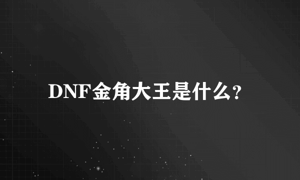 DNF金角大王是什么？