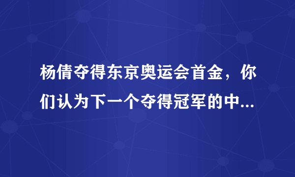 杨倩夺得东京奥运会首金，你们认为下一个夺得冠军的中国选手是谁？