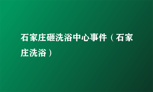 石家庄砸洗浴中心事件（石家庄洗浴）