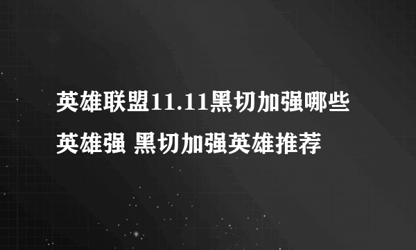 英雄联盟11.11黑切加强哪些英雄强 黑切加强英雄推荐