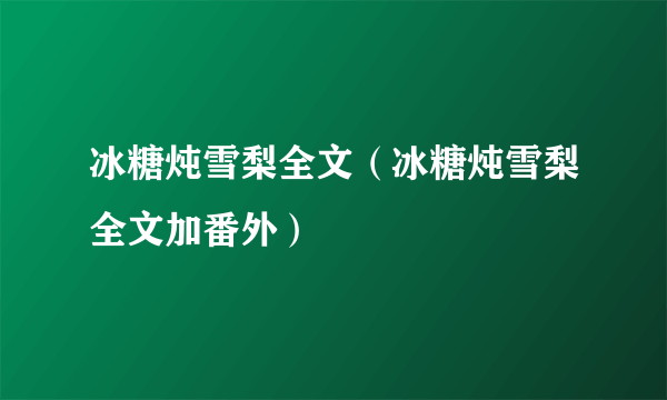 冰糖炖雪梨全文（冰糖炖雪梨全文加番外）