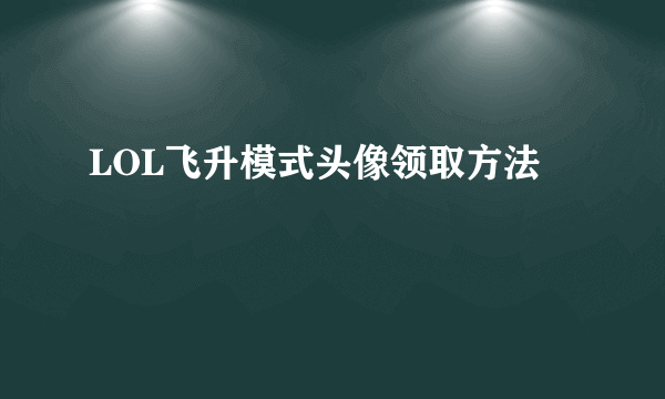 LOL飞升模式头像领取方法