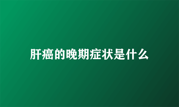 肝癌的晚期症状是什么