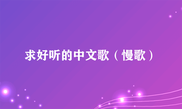 求好听的中文歌（慢歌）