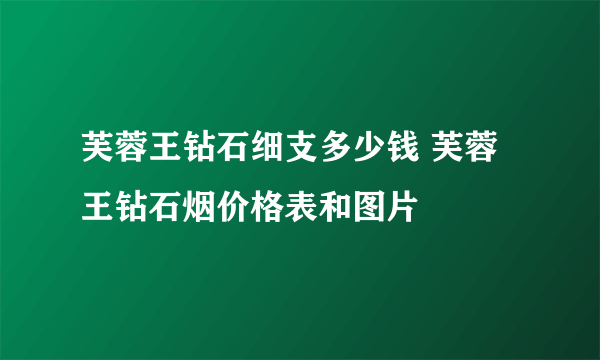 芙蓉王钻石细支多少钱 芙蓉王钻石烟价格表和图片