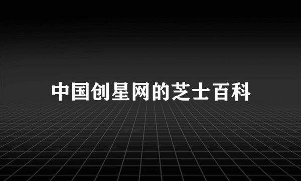 中国创星网的芝士百科