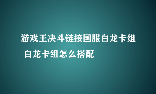 游戏王决斗链接国服白龙卡组 白龙卡组怎么搭配