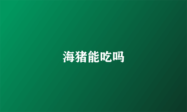 海猪能吃吗
