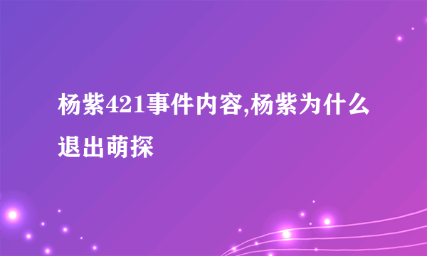 杨紫421事件内容,杨紫为什么退出萌探