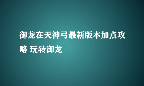 御龙在天神弓最新版本加点攻略 玩转御龙
