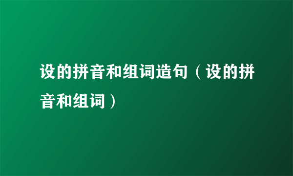 设的拼音和组词造句（设的拼音和组词）
