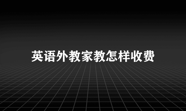 英语外教家教怎样收费