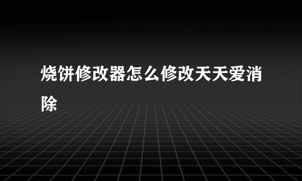 烧饼修改器怎么修改天天爱消除