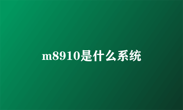 m8910是什么系统