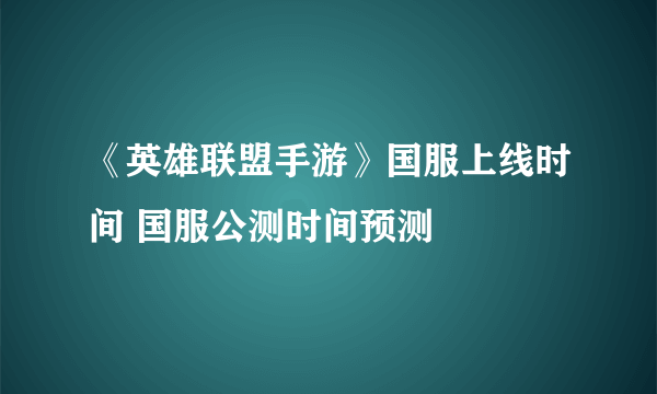 《英雄联盟手游》国服上线时间 国服公测时间预测
