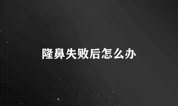 隆鼻失败后怎么办