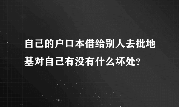 自己的户口本借给别人去批地基对自己有没有什么坏处？